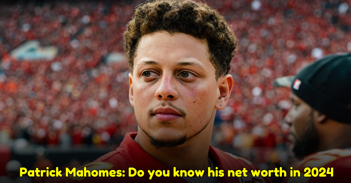 Patrick Mahomes Do you know his net worth in 2024