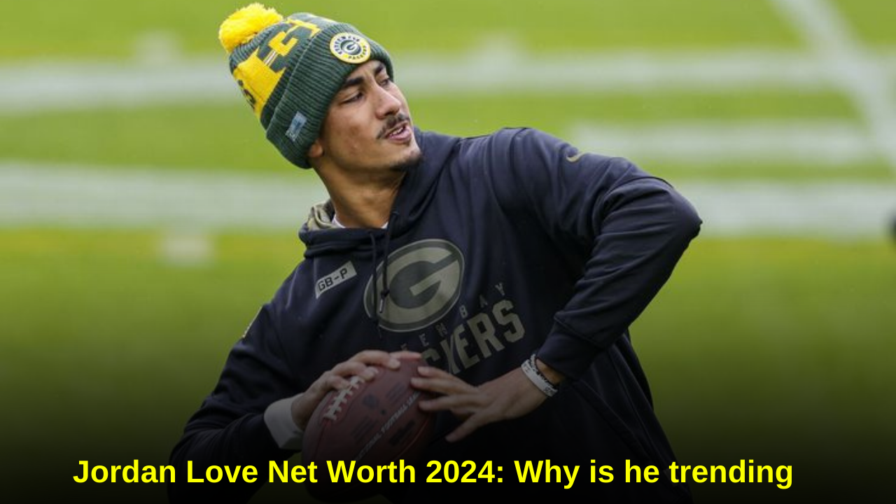 Jordan Love Net Worth 2024 Why is he trending